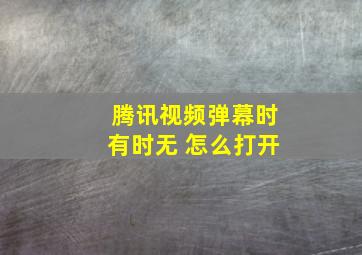 腾讯视频弹幕时有时无 怎么打开